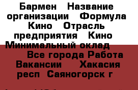 Бармен › Название организации ­ Формула Кино › Отрасль предприятия ­ Кино › Минимальный оклад ­ 13 000 - Все города Работа » Вакансии   . Хакасия респ.,Саяногорск г.